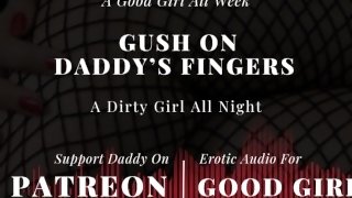 [GoodGirlASMR] Go Ahead, Gush On Daddy’s Fingers. A Good Girl All Week. A Dirty Girl All Night.