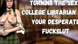 Turning The Sexy College Librarian Into Your Desperate Fuckslut [Cockdrunk] [Finger Your Cum Deeper]
