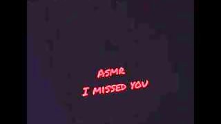 ASMR I Missed You